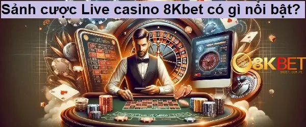 Sảnh cược Live casino 8kbet có gì nổi bật?